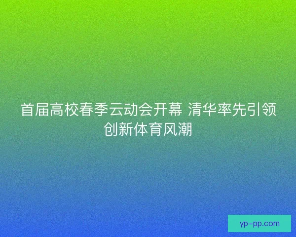 首届高校春季云动会开幕 清华率先引领创新体育风潮
