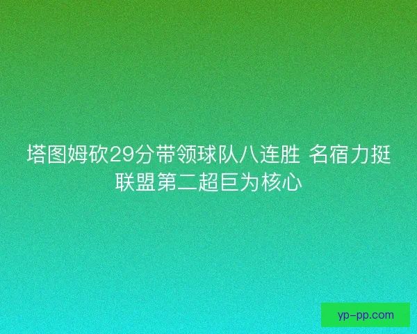 塔图姆砍29分带领球队八连胜 名宿力挺联盟第二超巨为核心